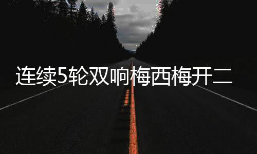 连续轮双轮斩梅西再度破门