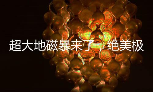 地球磁场爆发了特大地磁暴