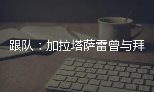博埃对加拉塔萨雷也不太热衷