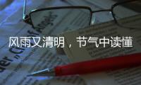 风雨又清明，节气中读懂“向前的中国”