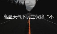 高温天气下民生保障“不降温”：多地推出防暑降温举措护航生产生活