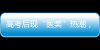 高考后现“医美”热潮，学生扎堆整形！注意这些风险
