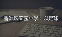香洲区文园小学：以足球为媒，求全面发展
