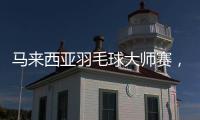 马来西亚羽毛球大师赛
，多名中国选手晋级16强