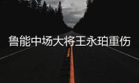 鲁能中场大将王永珀重伤 缺席对决恒大保级战