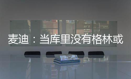 麦迪可有些进不了首轮