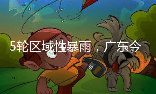 其间将有5次区域性暴雨过程