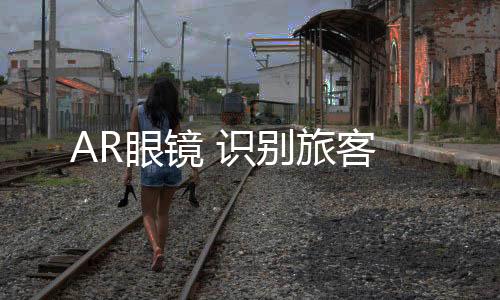 识别工作人员会佩戴AR眼镜