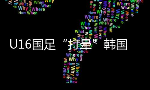 打晕帮助U16国足扳平比分
