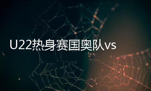 身赛赛事U22国足打得相当出色