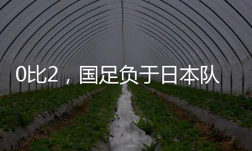 国足遭遇赛事两连败