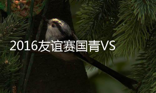 友谊吴少聪为国青打破光蛋