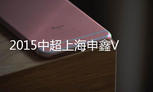 中超战报上海申鑫拉开比分