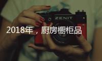 2018年，厨房橱柜品牌以“个性化”决胜市场