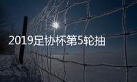 2019足协杯第5轮抽签