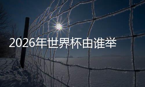 可以申办2026世界杯主办权的